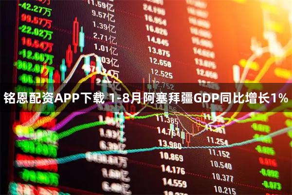 铭恩配资APP下载 1-8月阿塞拜疆GDP同比增长1%