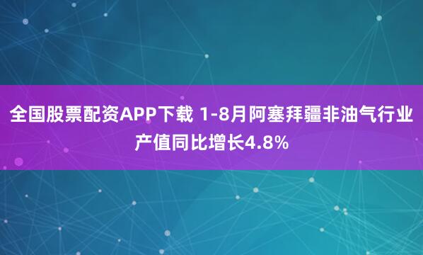 全国股票配资APP下载 1-8月阿塞拜疆非油气行业产值同比增长4.8%