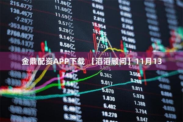 金鼎配资APP下载 【滔滔顾问】11月13