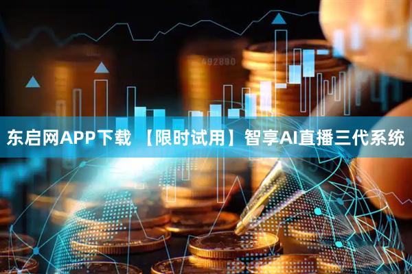 东启网APP下载 【限时试用】智享AI直播三代系统